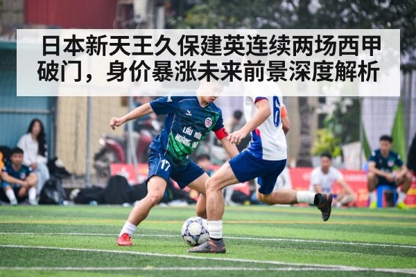 日本新天王久保建英连续两场西甲破门，身价暴涨未来前景深度解析