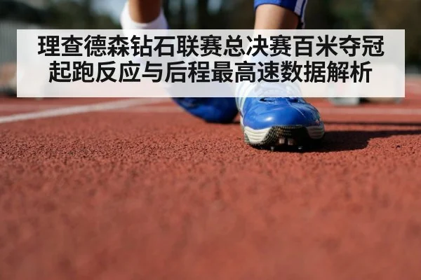 理查德森钻石联赛总决赛百米夺冠 起跑反应与后程最高速数据解析
