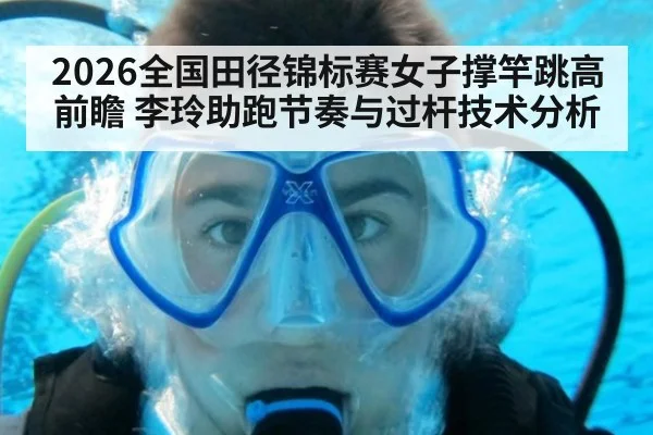 2026全国田径锦标赛女子撑竿跳高前瞻 李玲助跑节奏与过杆技术分析