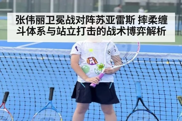 张伟丽卫冕战对阵苏亚雷斯 摔柔缠斗体系与站立打击的战术博弈解析
