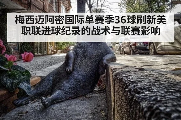 梅西迈阿密国际单赛季36球刷新美职联进球纪录的战术与联赛影响
