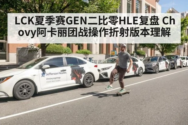 LCK夏季赛GEN二比零HLE复盘 Chovy阿卡丽团战操作折射版本理解